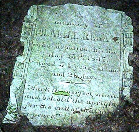 Gravestone - "In memory on Col. Neill Regan, who departed this life, May 15th, 1857, aged 54 years, 11 mo. and 20 days. "Mark the perfect man and behold the upright for the end of that man is peace." Picture Source: Jonnie Flowers.